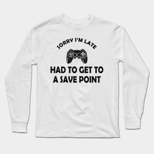 Gamer - Sorry I'm late had to get to a save point Long Sleeve T-Shirt